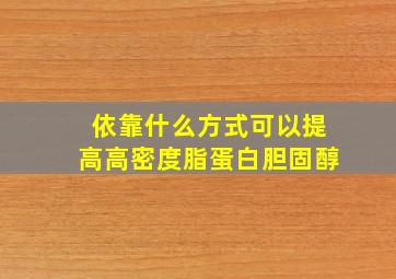 依靠什么方式可以提高高密度脂蛋白胆固醇