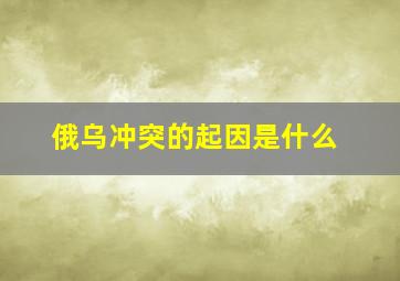 俄乌冲突的起因是什么