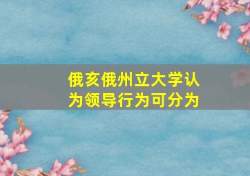 俄亥俄州立大学认为领导行为可分为