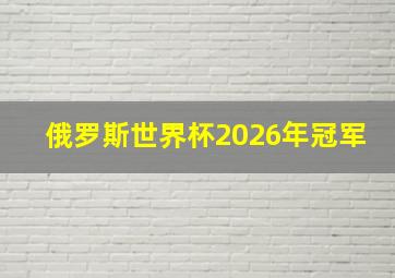 俄罗斯世界杯2026年冠军