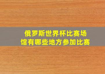 俄罗斯世界杯比赛场馆有哪些地方参加比赛