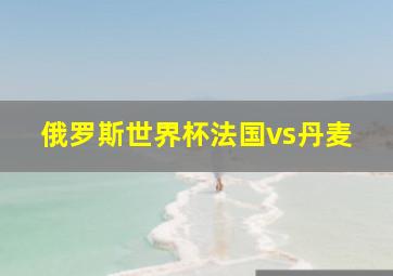 俄罗斯世界杯法国vs丹麦