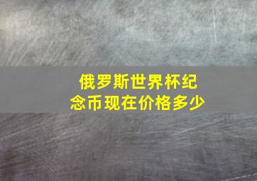 俄罗斯世界杯纪念币现在价格多少