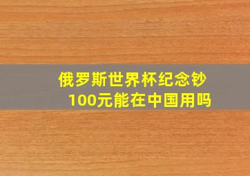 俄罗斯世界杯纪念钞100元能在中国用吗