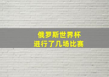 俄罗斯世界杯进行了几场比赛