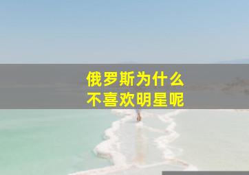 俄罗斯为什么不喜欢明星呢