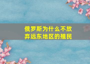 俄罗斯为什么不放弃远东地区的殖民