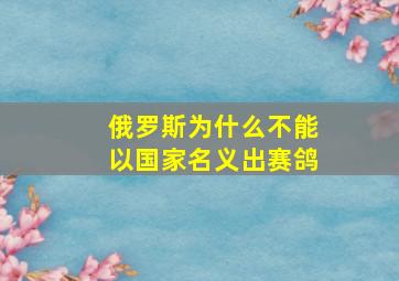 俄罗斯为什么不能以国家名义出赛鸽