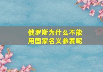 俄罗斯为什么不能用国家名义参赛呢