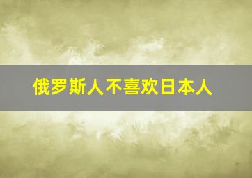 俄罗斯人不喜欢日本人