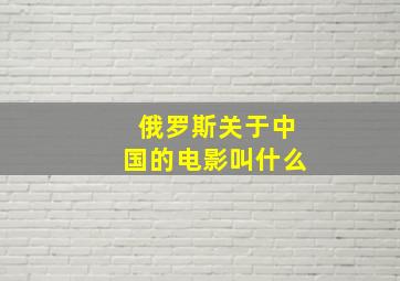 俄罗斯关于中国的电影叫什么