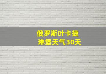 俄罗斯叶卡捷琳堡天气30天