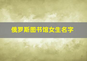 俄罗斯图书馆女生名字