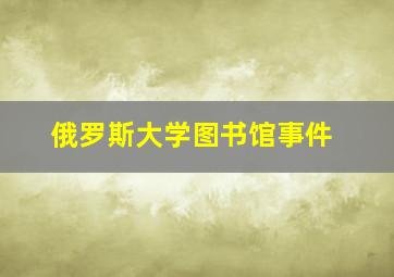 俄罗斯大学图书馆事件