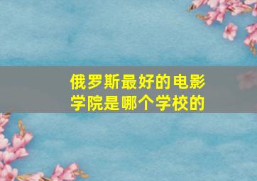 俄罗斯最好的电影学院是哪个学校的