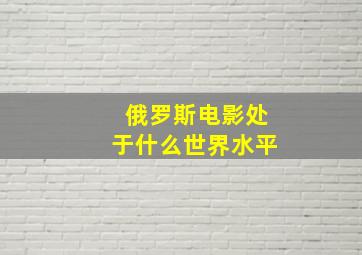 俄罗斯电影处于什么世界水平