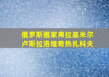 俄罗斯画家弗拉基米尔卢斯拉洛维奇热扎科夫