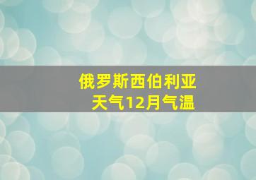 俄罗斯西伯利亚天气12月气温