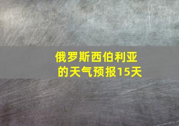 俄罗斯西伯利亚的天气预报15天