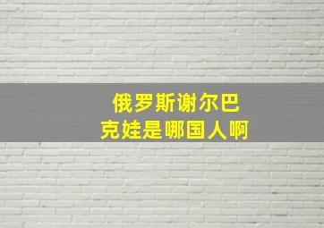 俄罗斯谢尔巴克娃是哪国人啊