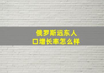 俄罗斯远东人口增长率怎么样