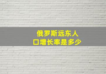 俄罗斯远东人口增长率是多少