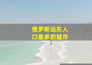 俄罗斯远东人口最多的城市