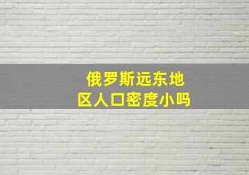 俄罗斯远东地区人口密度小吗