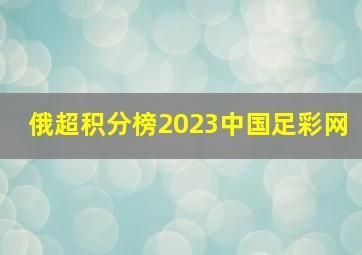 俄超积分榜2023中国足彩网