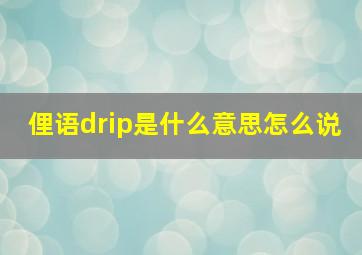 俚语drip是什么意思怎么说