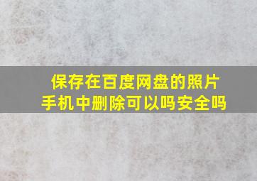 保存在百度网盘的照片手机中删除可以吗安全吗