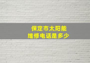 保定市太阳能维修电话是多少