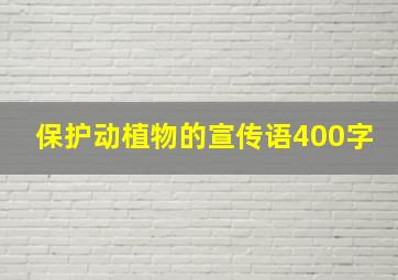 保护动植物的宣传语400字