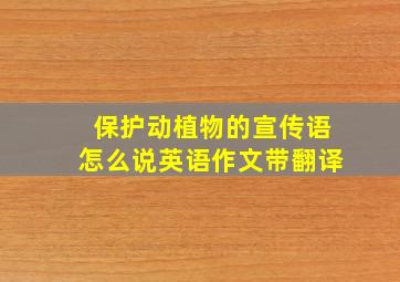 保护动植物的宣传语怎么说英语作文带翻译