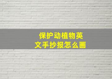 保护动植物英文手抄报怎么画