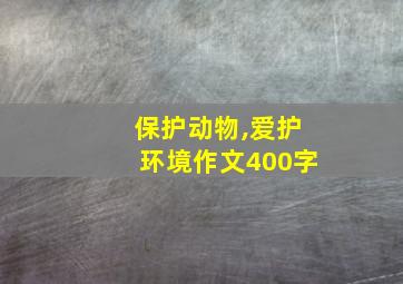 保护动物,爱护环境作文400字