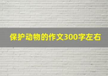 保护动物的作文300字左右