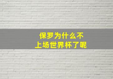 保罗为什么不上场世界杯了呢