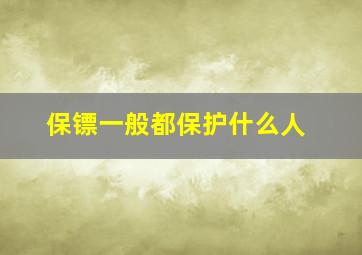 保镖一般都保护什么人