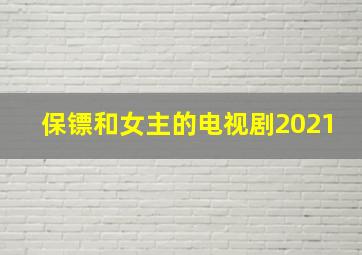 保镖和女主的电视剧2021