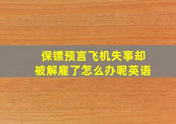 保镖预言飞机失事却被解雇了怎么办呢英语