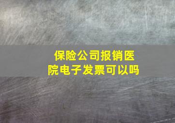 保险公司报销医院电子发票可以吗