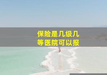 保险是几级几等医院可以报