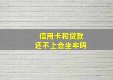 信用卡和贷款还不上会坐牢吗