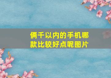 俩千以内的手机哪款比较好点呢图片