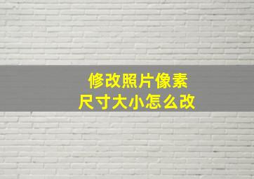 修改照片像素尺寸大小怎么改