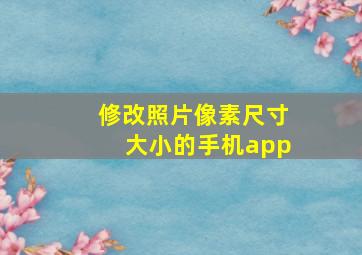 修改照片像素尺寸大小的手机app