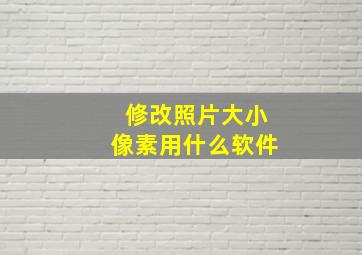 修改照片大小像素用什么软件