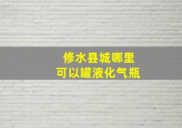 修水县城哪里可以罐液化气瓶