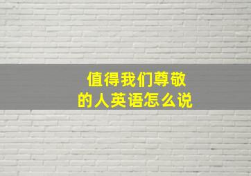 值得我们尊敬的人英语怎么说